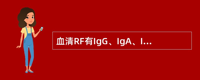 血清RF有IgG、IgA、IgM型。目前实验室采用散射比浊法检测的RF主要为