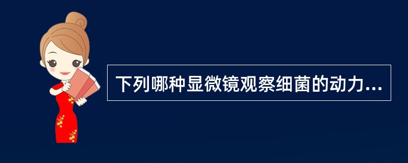 下列哪种显微镜观察细菌的动力效果最好