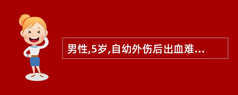 男性,5岁,自幼外伤后出血难止,患者发育正常,见皮肤瘀斑,测得出血时间(出血时间