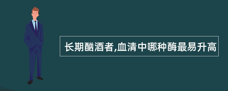 长期酗酒者,血清中哪种酶最易升高