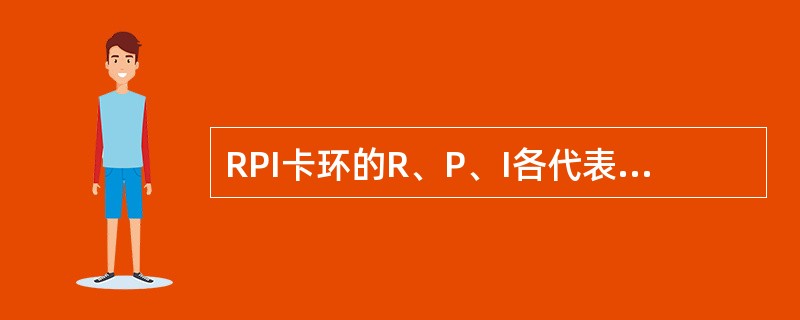 RPI卡环的R、P、I各代表什么 ( )A、R为远中支托,P为邻面板,I为I形杆