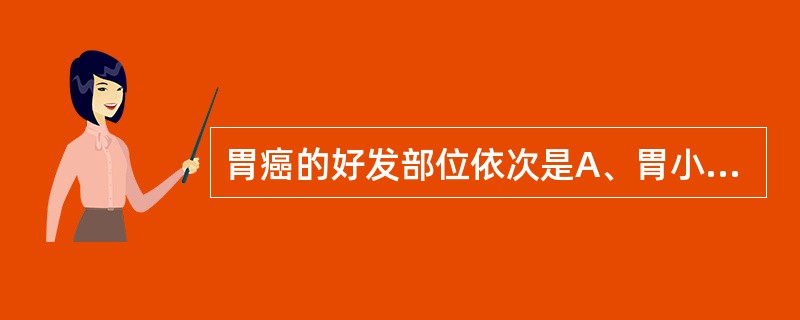 胃癌的好发部位依次是A、胃小弯、胃窦、胃大弯B、胃窦、胃小弯、贲门C、贲门、胃窦