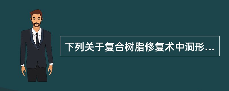 下列关于复合树脂修复术中洞形预备特点的描述中,错误的是A、洞形预备较银汞合金保守