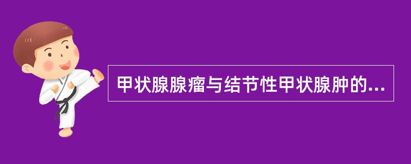 甲状腺腺瘤与结节性甲状腺肿的超声鉴别要点是A、结节大小B、结节数目C、结节有无包