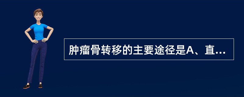 肿瘤骨转移的主要途径是A、直接蔓延B、血行转移C、种植转移D、淋巴转移E、穿刺转