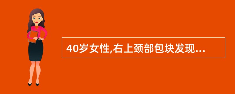 40岁女性,右上颈部包块发现5年,增长不明显。近3天发生上呼吸道感染,肿物突然增