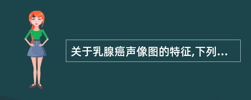 关于乳腺癌声像图的特征,下列不正确的是A、边界不整,呈分叶状B、圆形,有包膜,内