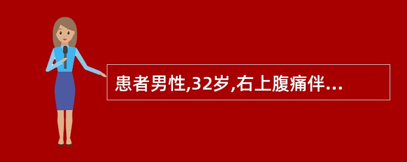 患者男性,32岁,右上腹痛伴发热2天。查体:腹平软,右上腹轻压痛,无明显反跳痛,