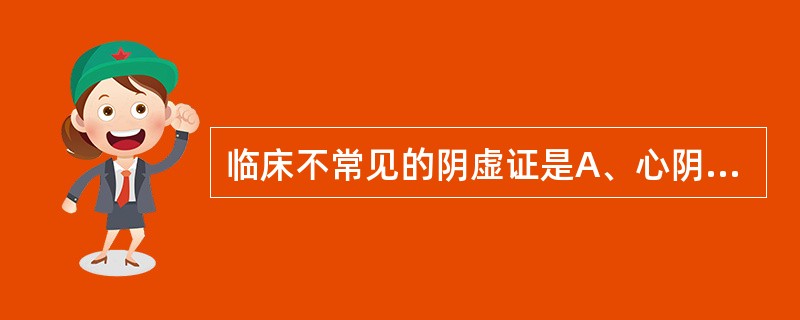 临床不常见的阴虚证是A、心阴虚证B、肾阴虚证C、肝阴虚证D、胃阴虚证E、肺阴虚证