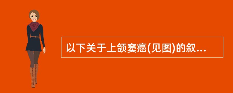 以下关于上颌窦癌(见图)的叙述,哪项是错误的 ( )A、以鳞状细胞癌为最常见B、