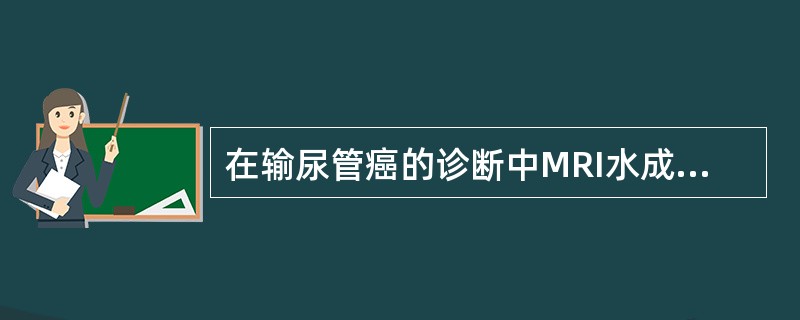 在输尿管癌的诊断中MRI水成像(MRU)较静脉尿路造影最大的优势是A、显示肾盂和