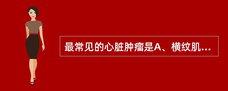 最常见的心脏肿瘤是A、横纹肌瘤B、畸胎瘤C、黏液瘤D、室壁瘤E、心包囊肿