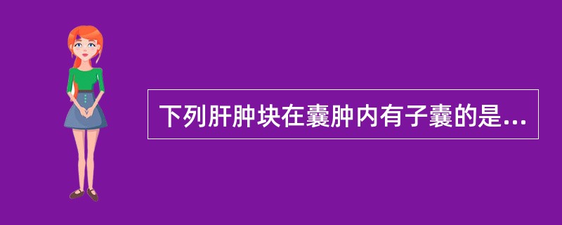下列肝肿块在囊肿内有子囊的是A、多囊肝B、肝包囊虫病C、肝癌液化坏死D、肝血管瘤