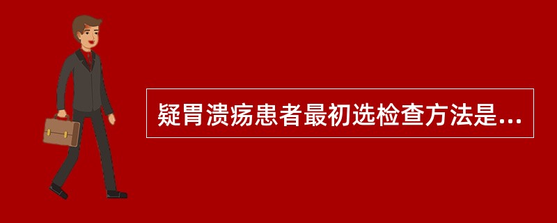 疑胃溃疡患者最初选检查方法是A、X线平片摄影B、口服钡剂造影C、B超D、CTE、