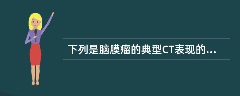 下列是脑膜瘤的典型CT表现的是A、钙化、囊变坏死B、骨质破坏C、明显瘤周水肿D、