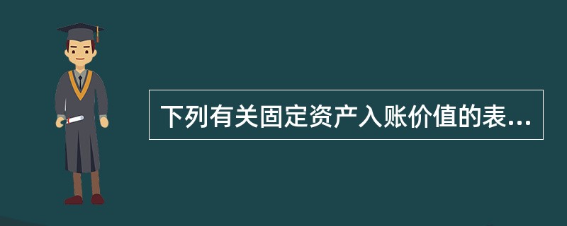 下列有关固定资产入账价值的表述中,正确的有( ).