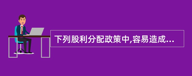 下列股利分配政策中,容易造成公司的股利支付与其实现的盈余相脱节的是( ).