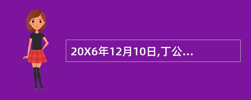 20X6年12月10日,丁公司董事会批准了一项股份支付协议协议规定,20X7年1