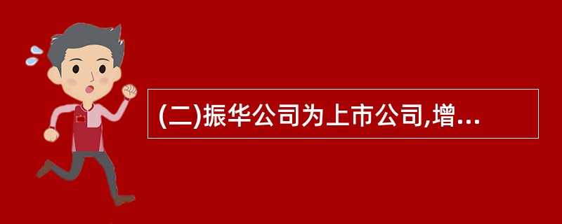 (二)振华公司为上市公司,增值税一般纳税人企业,适用增值税税率为17%,适用企业