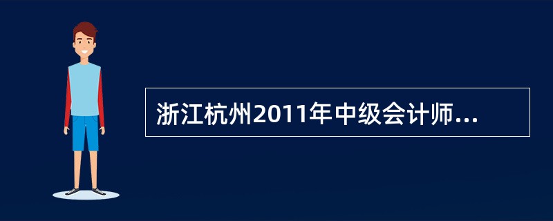 浙江杭州2011年中级会计师考试每年举行几次?考试时间分别在什么时候?