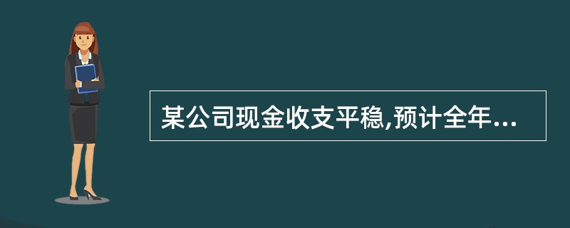 某公司现金收支平稳,预计全年(按360天计算)现金需要量为250000元,有价证