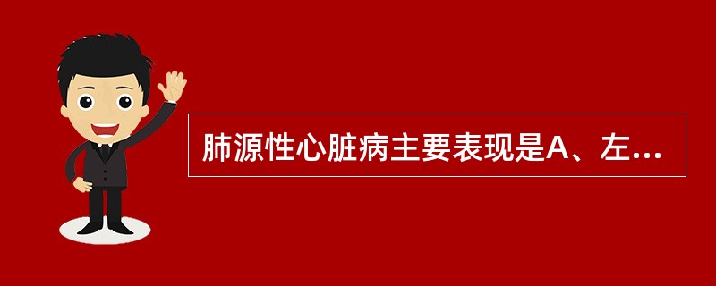 肺源性心脏病主要表现是A、左心房右心室增大B、右心室肥大C、右心房增大D、右心房