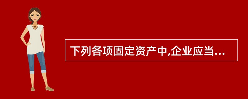 下列各项固定资产中,企业应当计提折旧且将所计提的折旧额计入“管理费用”科目的是(