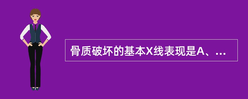 骨质破坏的基本X线表现是A、骨密度减低B、骨小梁模糊C、骨小梁变细D、骨结构紊乱