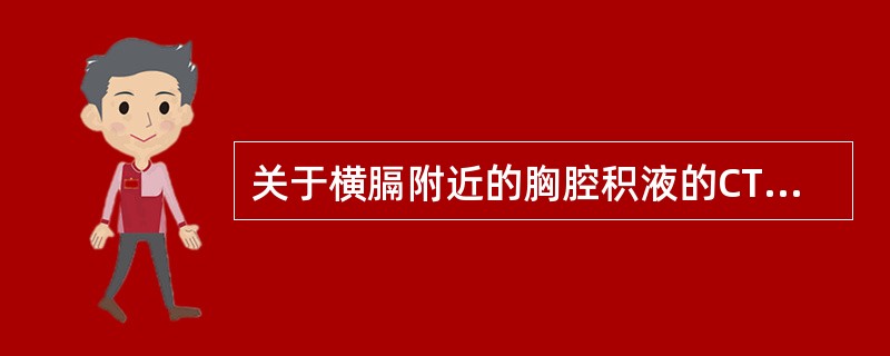 关于横膈附近的胸腔积液的CT表现,不正确的是A、胸腔积液位于膈影外侧B、积液量多