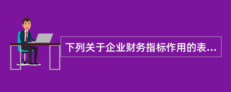 下列关于企业财务指标作用的表述中,正确的是( )