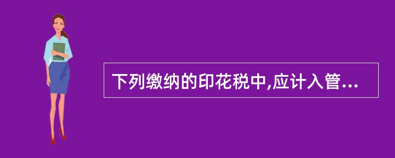 下列缴纳的印花税中,应计入管理费用的是( ).