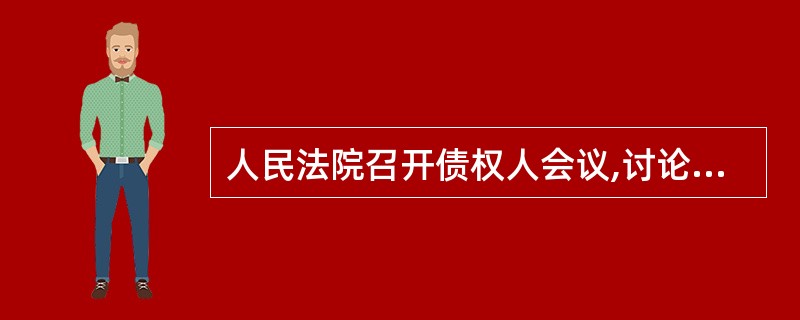 人民法院召开债权人会议,讨论债务人的重整计划.讨论时,债权人会议将债权人分成四个