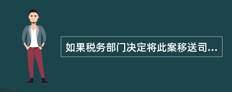 如果税务部门决定将此案移送司法机关查处,下列有关案件移送的做法中,正确的是( )