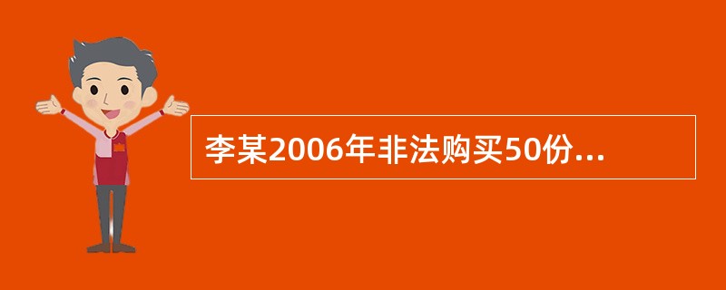 李某2006年非法购买50份伪造的增值税专用发票的行为构成( ).