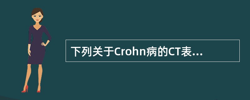 下列关于Crohn病的CT表现叙述不正确的是A、节段性肠壁增厚是CT的主要表现,