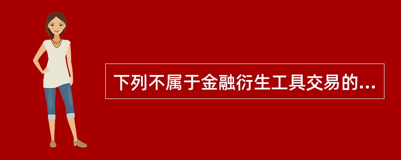 下列不属于金融衍生工具交易的是( ).