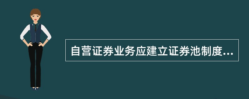 自营证券业务应建立证券池制度,自营、业务部门只能在确定的自营规模和可承受风险限额
