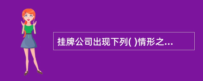 挂牌公司出现下列( )情形之一的,主办券商应终止其股份挂牌报价.