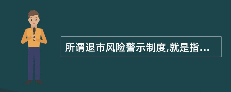 所谓退市风险警示制度,就是指由证券交易所对存在股票终止上市风险的公司股票交易实行