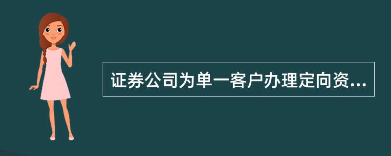 证券公司为单一客户办理定向资产管理业务的特点有().