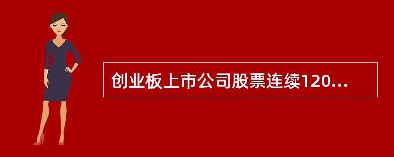 创业板上市公司股票连续120个交易日通过深圳证券交易所交易系统实现的累计交易量低