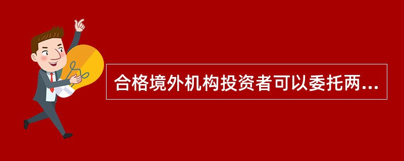 合格境外机构投资者可以委托两家或两家以上境内证券公司办理相关证券交易业务.()