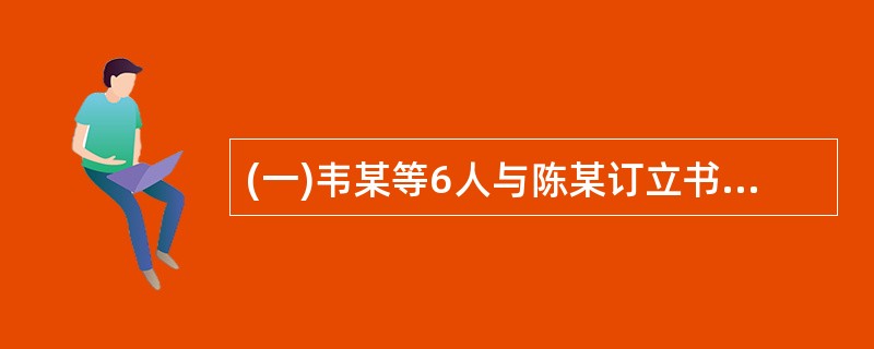 (一)韦某等6人与陈某订立书面合伙协议,共同投资开办一家电动玩具厂(其中,陈某投