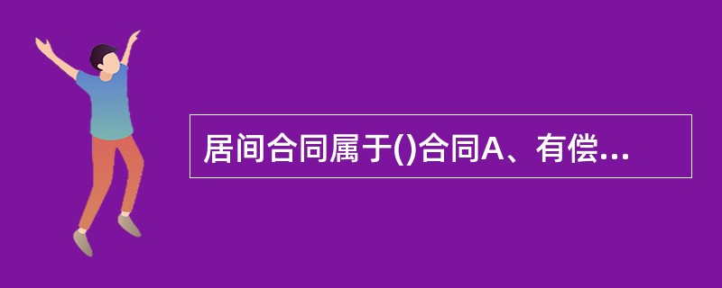 居间合同属于()合同A、有偿性B、诺成性C、实践性D、不要式E、无名