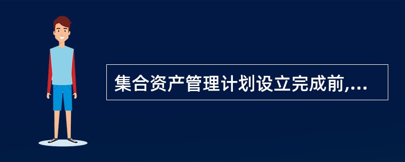 集合资产管理计划设立完成前,客户的参与资金只能存入资产托管机构,不得动用.( )