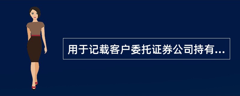 用于记载客户委托证券公司持有、担保证券公司因向客户融资融券所生债券的证券.