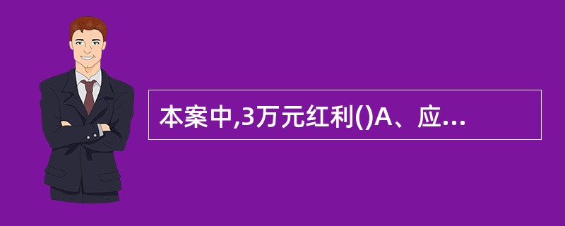 本案中,3万元红利()A、应归属于王某B、应归属于华某C、应归属于浪海公司D、属