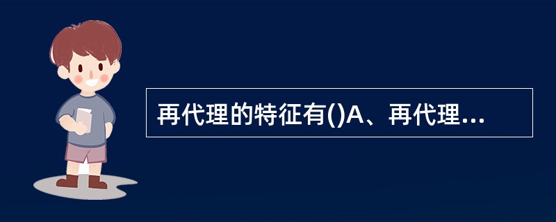 再代理的特征有()A、再代理人是由被代理人以自己的名义选任的B、再代理人是被代理