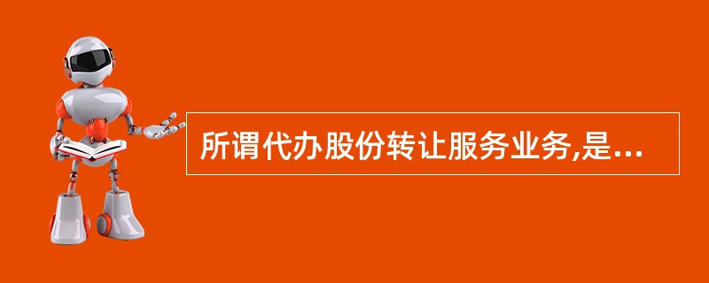 所谓代办股份转让服务业务,是指证券公司以其自有或租用的业务设施,为( )提供的股