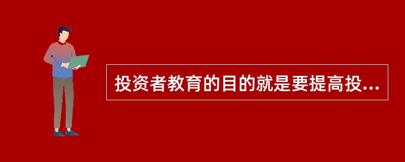 投资者教育的目的就是要提高投资者( ),进而提高投资者理性投资、规避风险、自我保